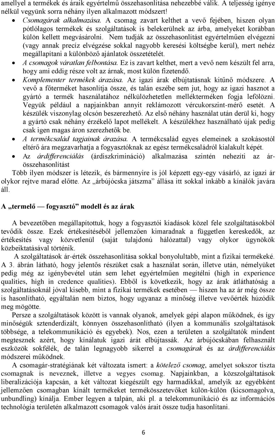 Nem tudják az összehasonlítást egyértelműen elvégezni (vagy annak precíz elvégzése sokkal nagyobb keresési költségbe kerül), mert nehéz megállapítani a különböző ajánlatok összetételét.