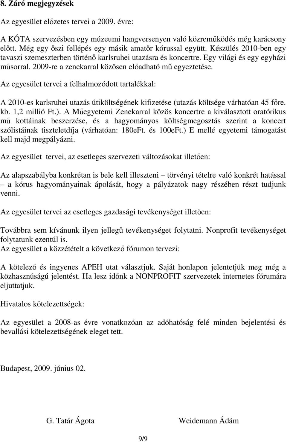 2009-re a zenekarral közösen előadható mű egyeztetése. Az egyesület tervei a felhalmozódott tartalékkal: A 2010-es karlsruhei utazás útiköltségének kifizetése (utazás költsége várhatóan 45 főre. kb.