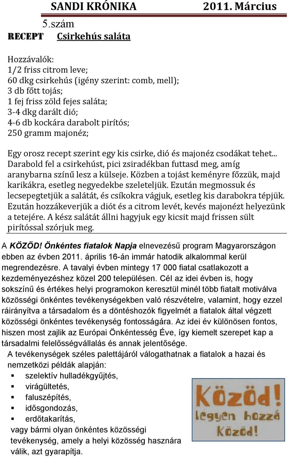 Közben a tojást keményre főzzük, majd karikákra, esetleg negyedekbe szeleteljük. Ezután megmossuk és lecsepegtetjük a salátát, és csíkokra vágjuk, esetleg kis darabokra tépjük.