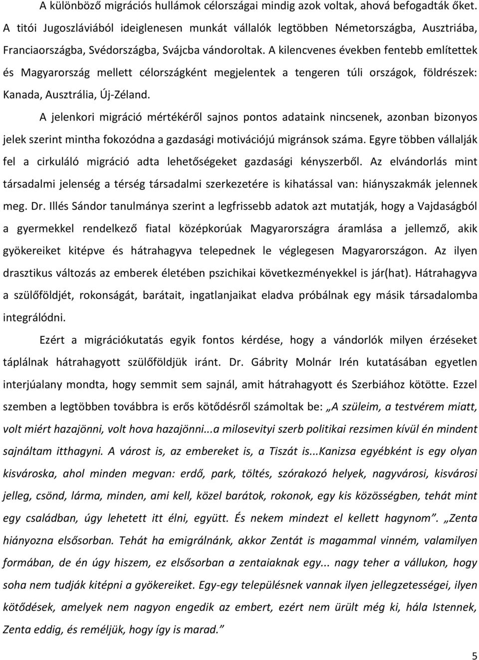 A kilencvenes években fentebb említettek és Magyarország mellett célországként megjelentek a tengeren túli országok, földrészek: Kanada, Ausztrália, Új-Zéland.