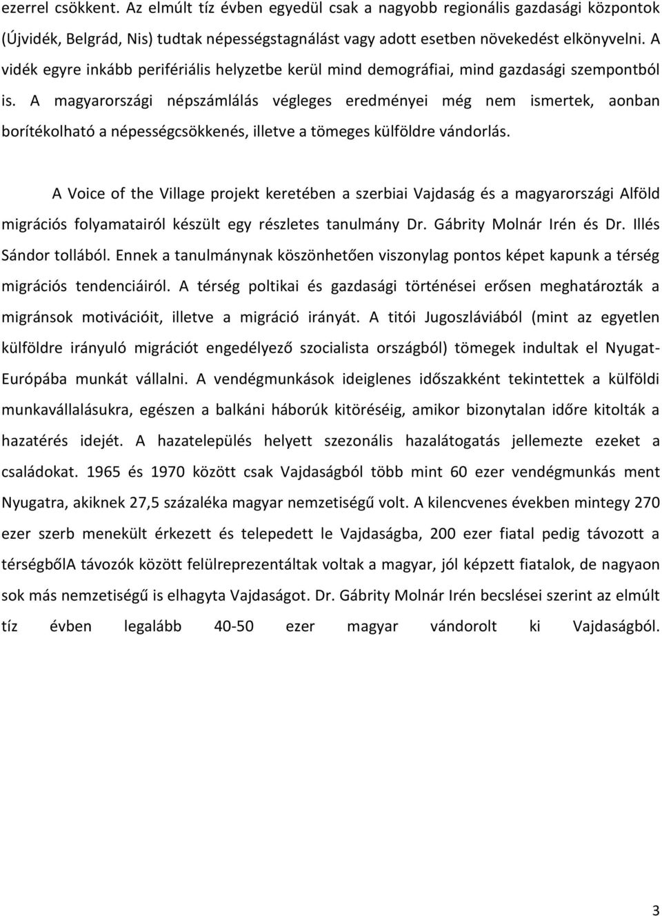 A magyarországi népszámlálás végleges eredményei még nem ismertek, aonban borítékolható a népességcsökkenés, illetve a tömeges külföldre vándorlás.