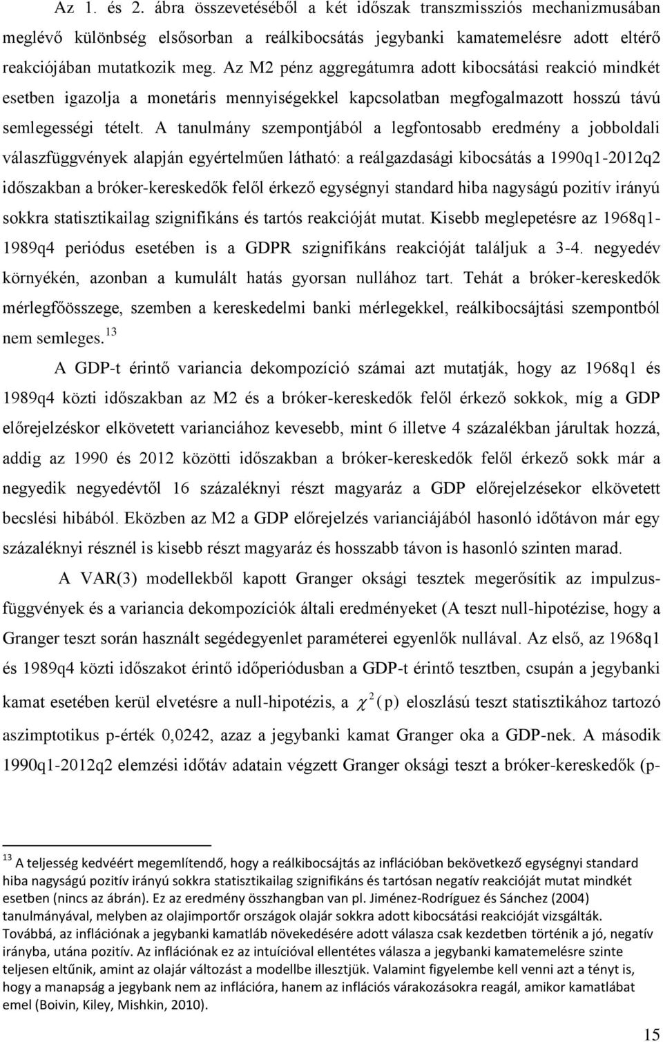 A anulmány szemponjából a legfonosabb eredmény a jobboldali válaszfüggvények alapján egyérelműen láhaó: a reálgazdasági kibocsáás a 1990q1-2012q2 időszakban a bróker-kereskedők felől érkező egységnyi