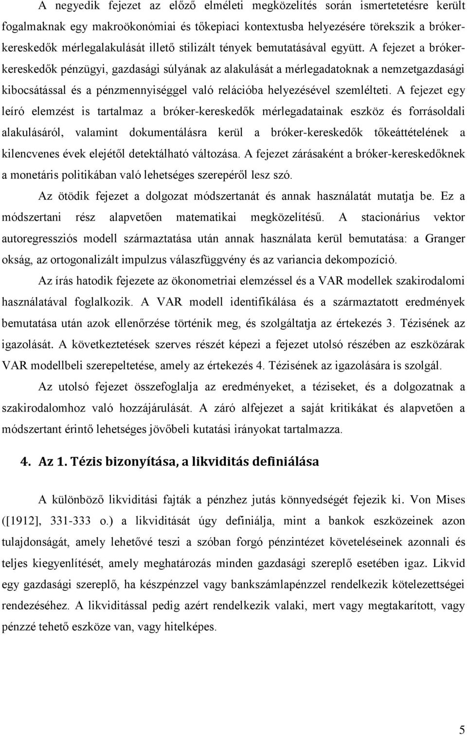 A fejeze egy leíró elemzés is aralmaz a bróker-kereskedők mérlegadaainak eszköz és forrásoldali alakulásáról, valamin dokumenálásra kerül a bróker-kereskedők őkeáéelének a kilencvenes évek elejéől