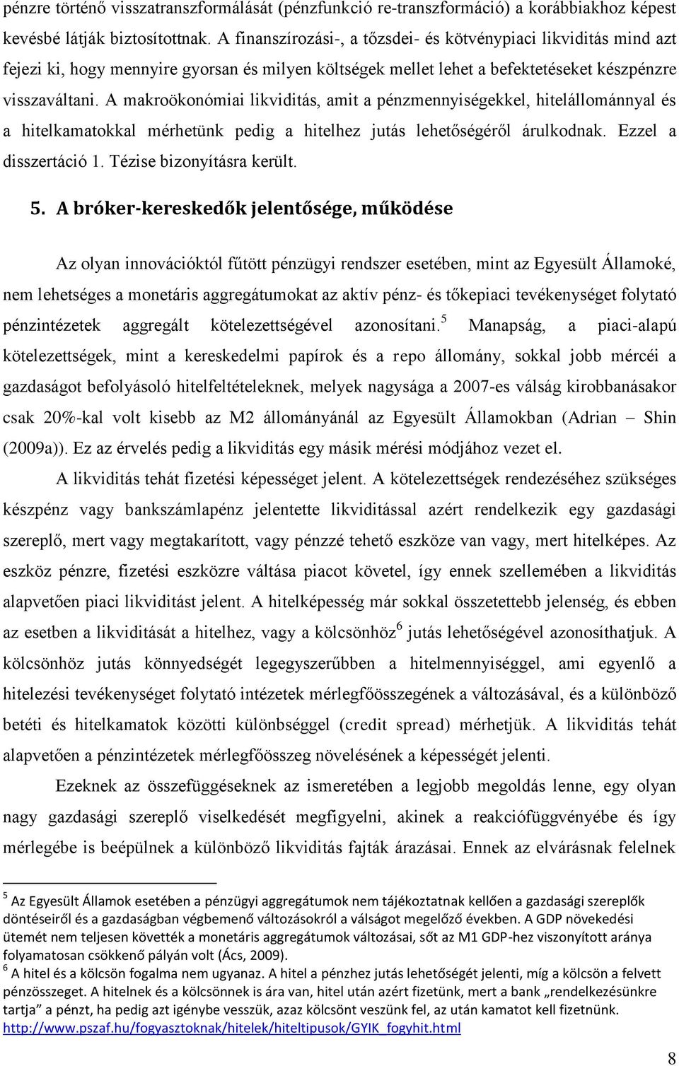 A makroökonómiai likvidiás, ami a pénzmennyiségekkel, hielállománnyal és a hielkamaokkal mérheünk pedig a hielhez juás leheőségéről árulkodnak. Ezzel a disszeráció 1. Tézise bizonyíásra kerül. 5.