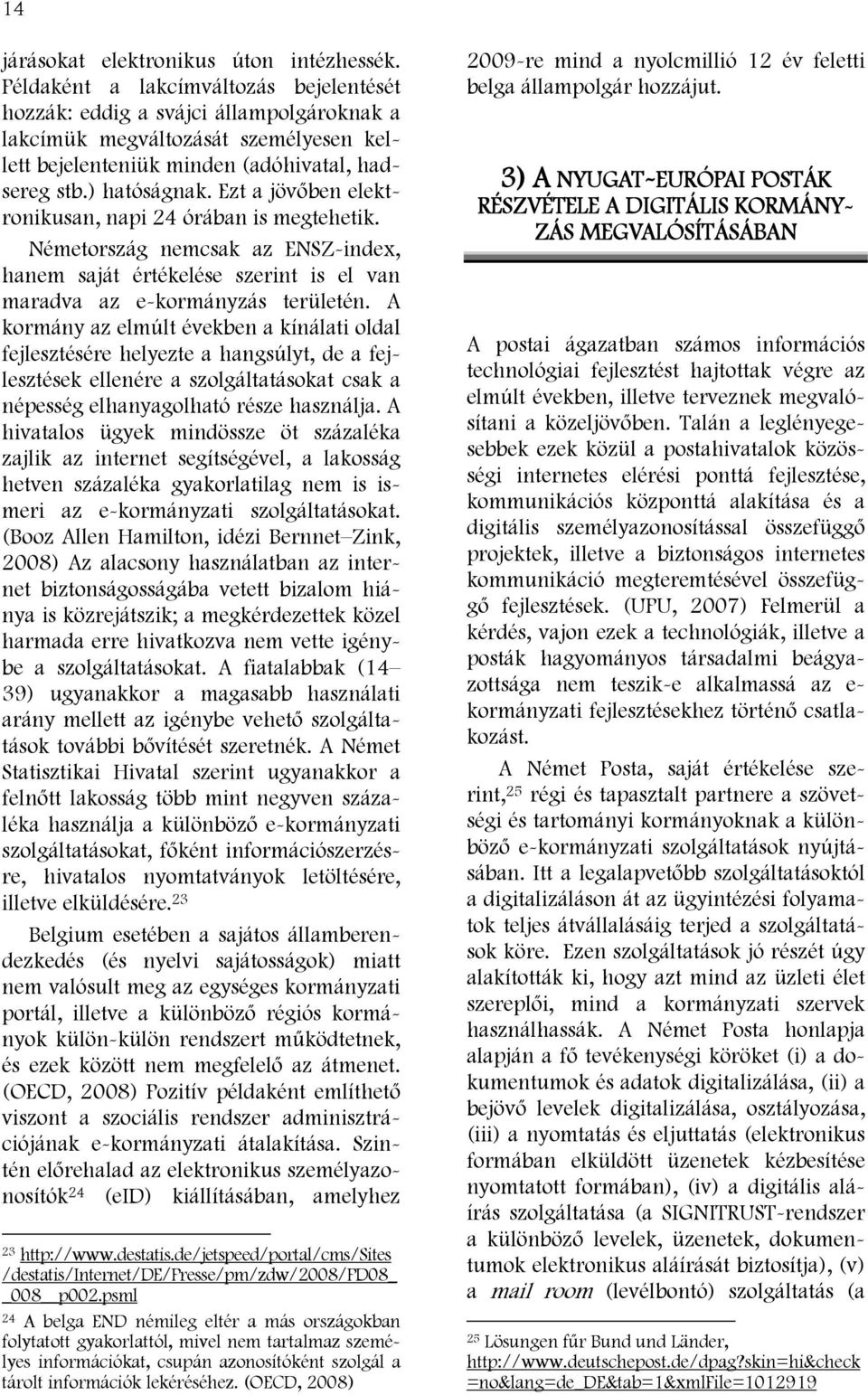 Ezt a jövőben elektronikusan, napi 24 órában is megtehetik. Németország nemcsak az ENSZ-index, hanem saját értékelése szerint is el van maradva az e-kormányzás területén.