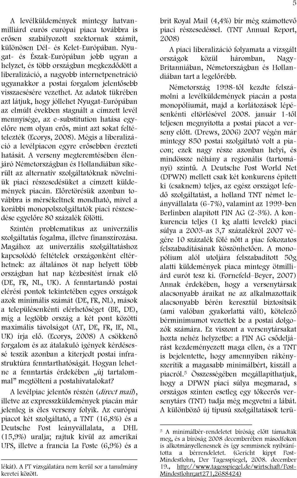 Az adatok tükrében azt látjuk, hogy jóllehet Nyugat-Európában az elmúlt években stagnált a címzett levél mennyisége, az e-substitution hatása egyelőre nem olyan erős, mint azt sokat feltételezték