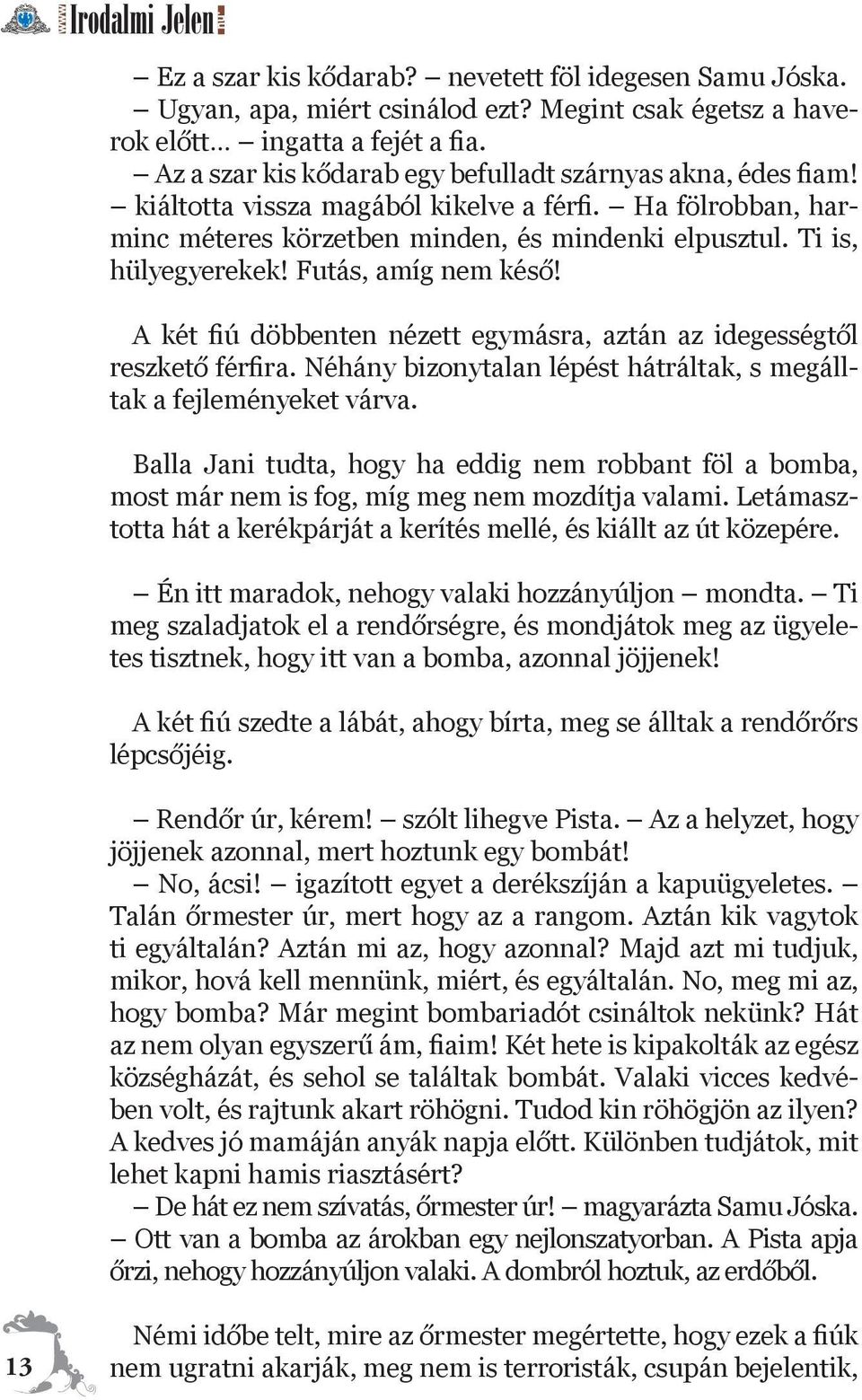 Futás, amíg nem késő! A két fiú döbbenten nézett egymásra, aztán az idegességtől reszkető férfira. Néhány bizonytalan lépést hátráltak, s megálltak a fejleményeket várva.