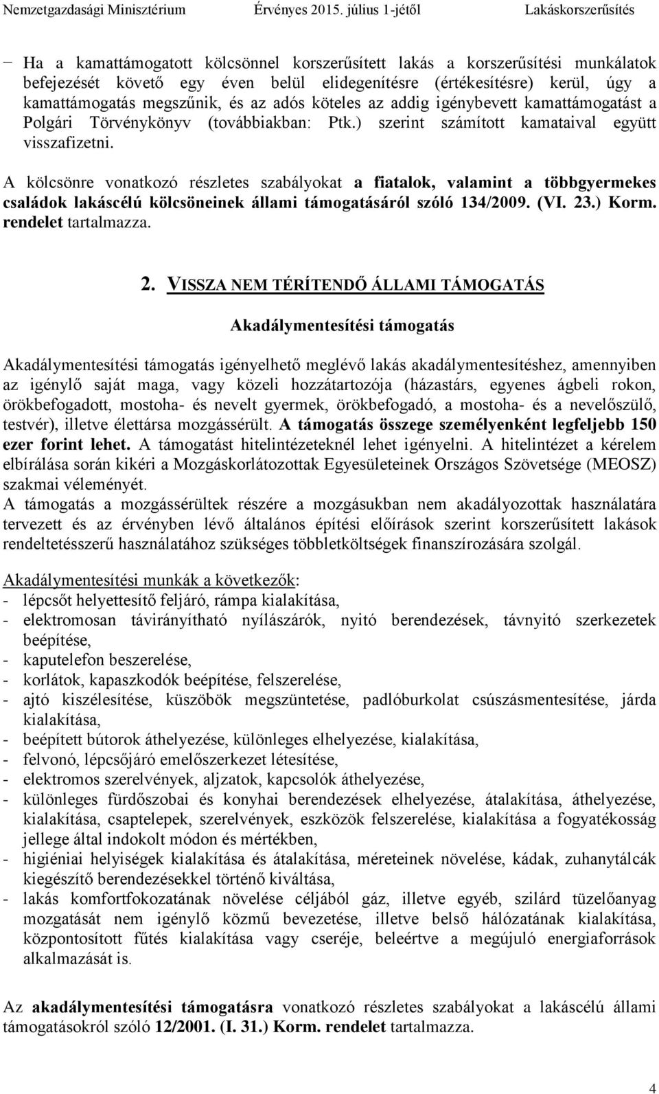 A kölcsönre vonatkozó részletes szabályokat a fiatalok, valamint a többgyermekes családok lakáscélú kölcsöneinek állami támogatásáról szóló 134/2009. (VI. 23