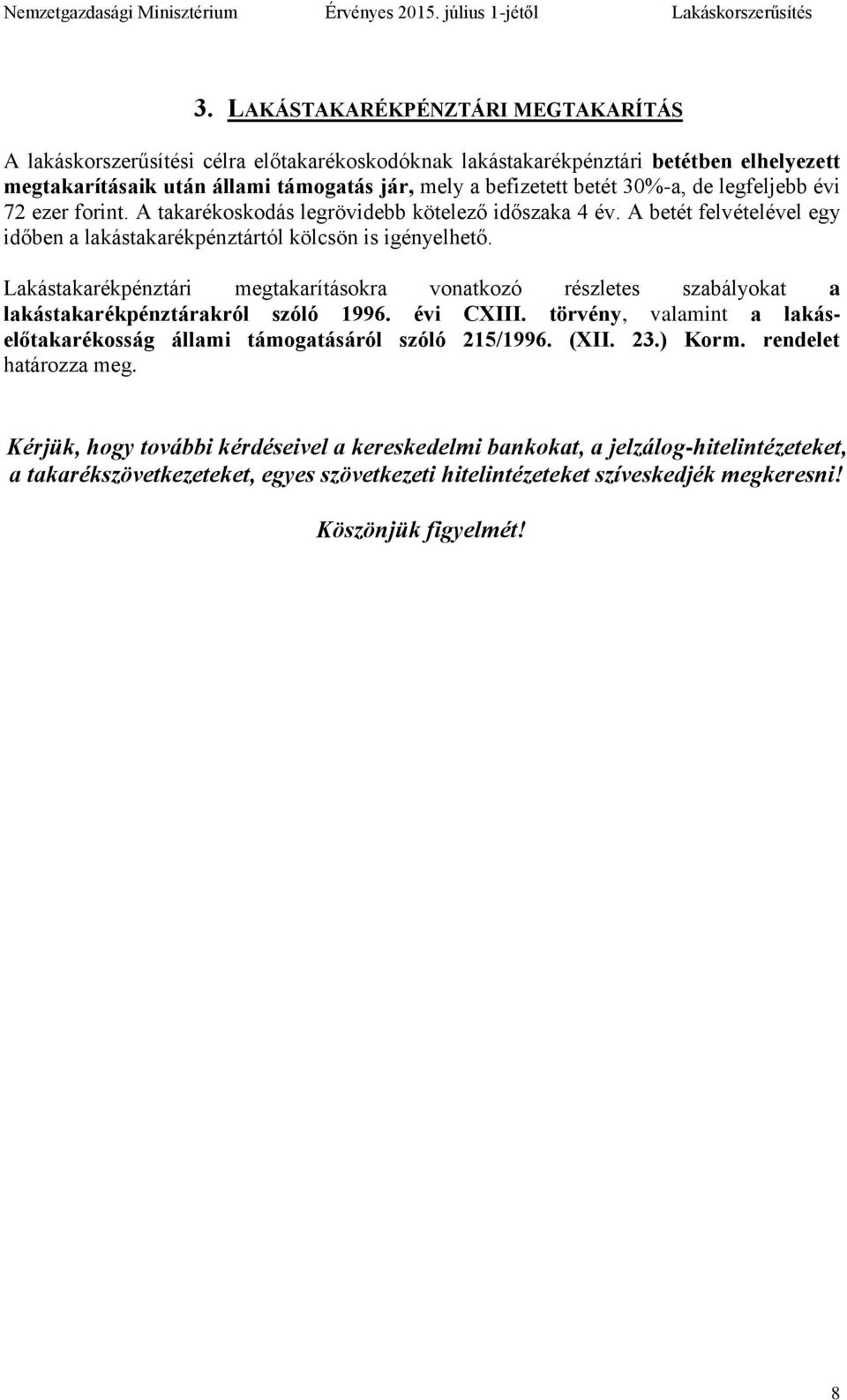 Lakástakarékpénztári megtakarításokra vonatkozó részletes szabályokat a lakástakarékpénztárakról szóló 1996. évi CXIII. törvény, valamint a lakáselőtakarékosság állami támogatásáról szóló 215/1996.