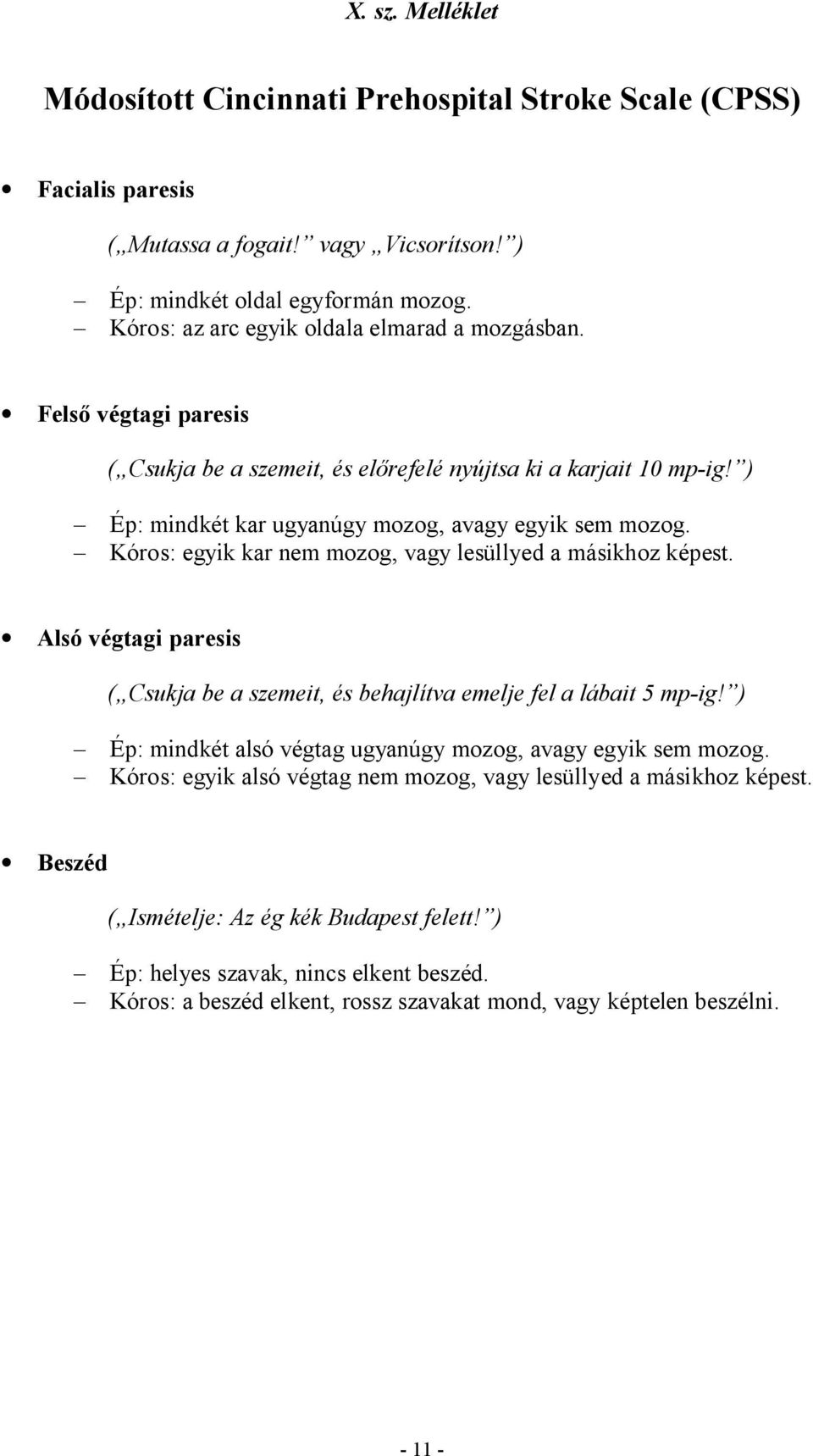 Kóros: egyik kar nem mozog, vagy lesüllyed a másikhoz képest. Alsó végtagi paresis ( Csukja be a szemeit, és behajlítva emelje fel a lábait 5 mp-ig!