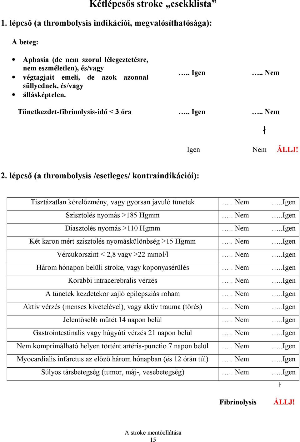 .. Igen.. Nem Tünetkezdet-fibrinolysis-id < 3 óra.. Igen.. Nem ł Igen Nem ÁLLJ! 2. lépcs (a thrombolysis /esetleges/ kontraindikációi): Tisztázatlan kórel zmény, vagy gyorsan javuló tünetek.. Nem..Igen Szisztolés nyomás >185 Hgmm.