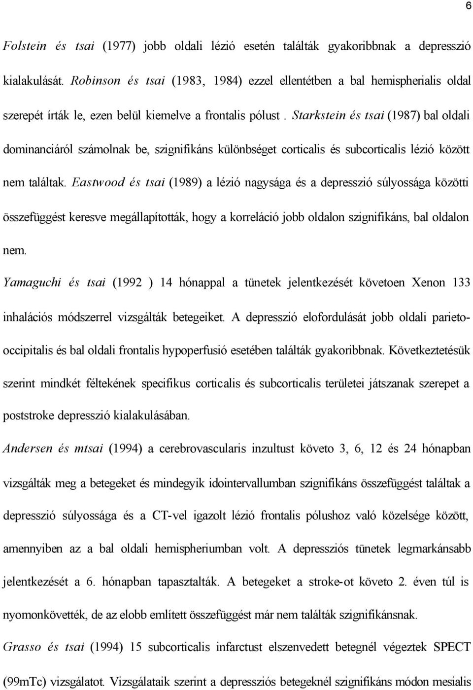 Starkstein és tsai (1987) bal oldali dominanciáról számolnak be, szignifikáns különbséget corticalis és subcorticalis lézió között nem találtak.