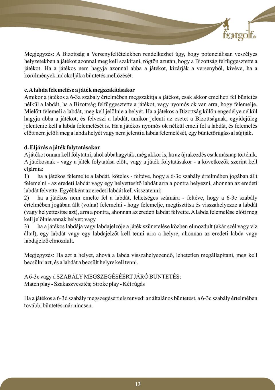 A labda felemelése a játék megszakításakor Amikor a játékos a 6-3a szabály értelmében megszakítja a játékot, csak akkor emelheti fel büntetés nélkül a labdát, ha a Bizottság felfüggesztette a