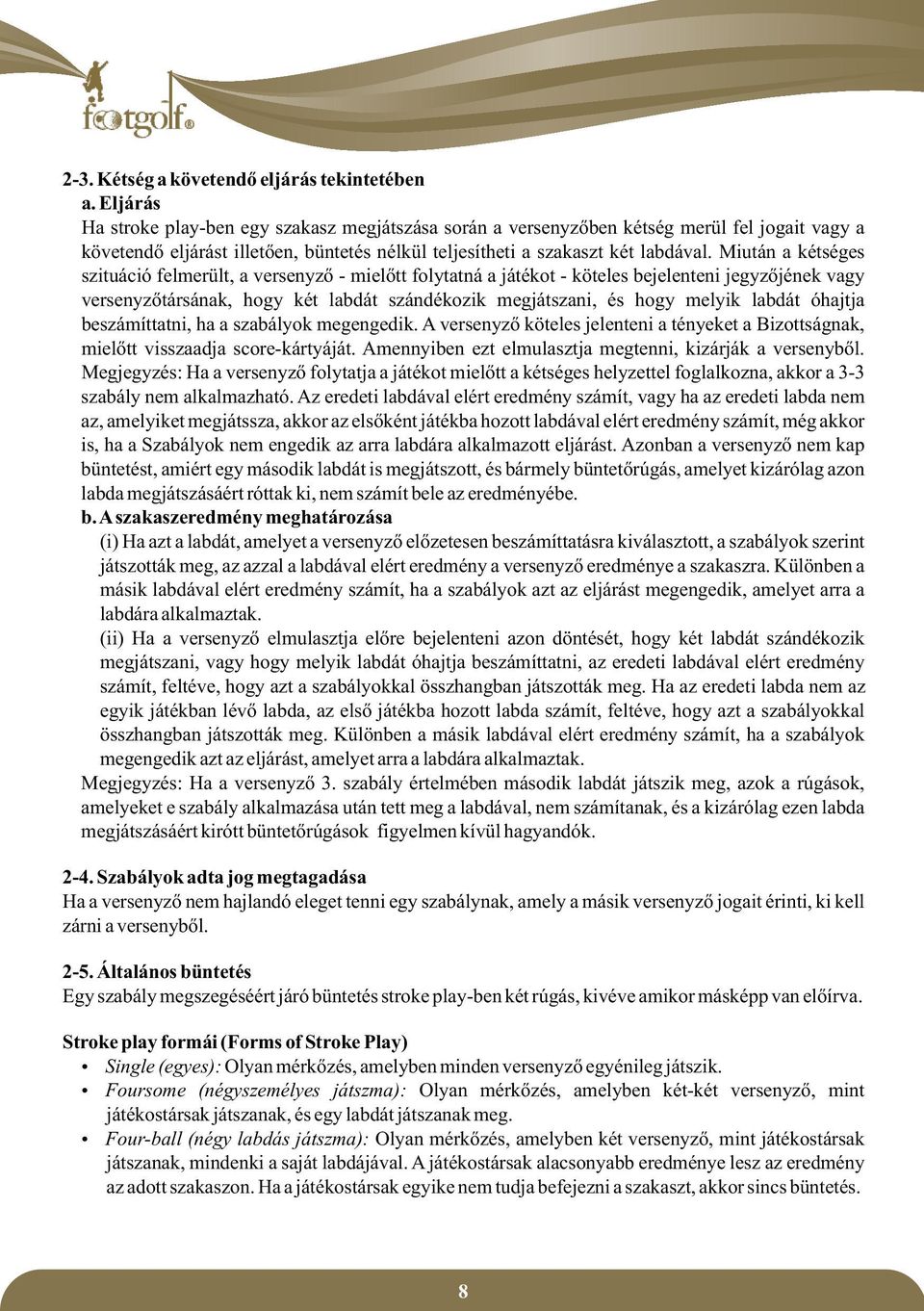 Miután a kétséges szituáció felmerült, a versenyző - mielőtt folytatná a játékot - köteles bejelenteni jegyzőjének vagy versenyzőtársának, hogy két labdát szándékozik megjátszani, és hogy melyik