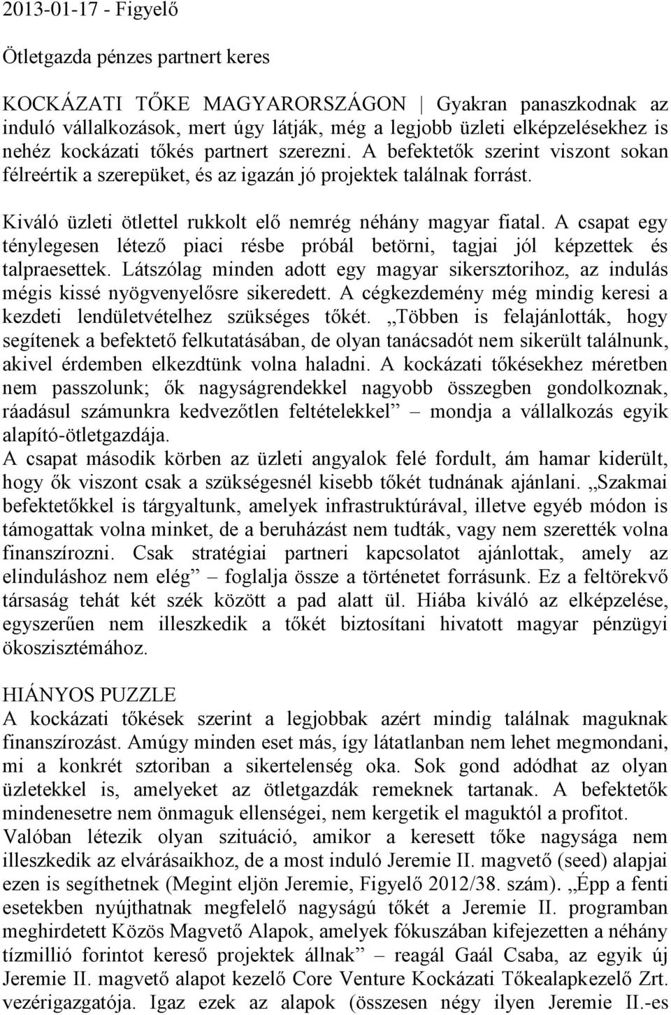 Kiváló üzleti ötlettel rukkolt elő nemrég néhány magyar fiatal. A csapat egy ténylegesen létező piaci résbe próbál betörni, tagjai jól képzettek és talpraesettek.