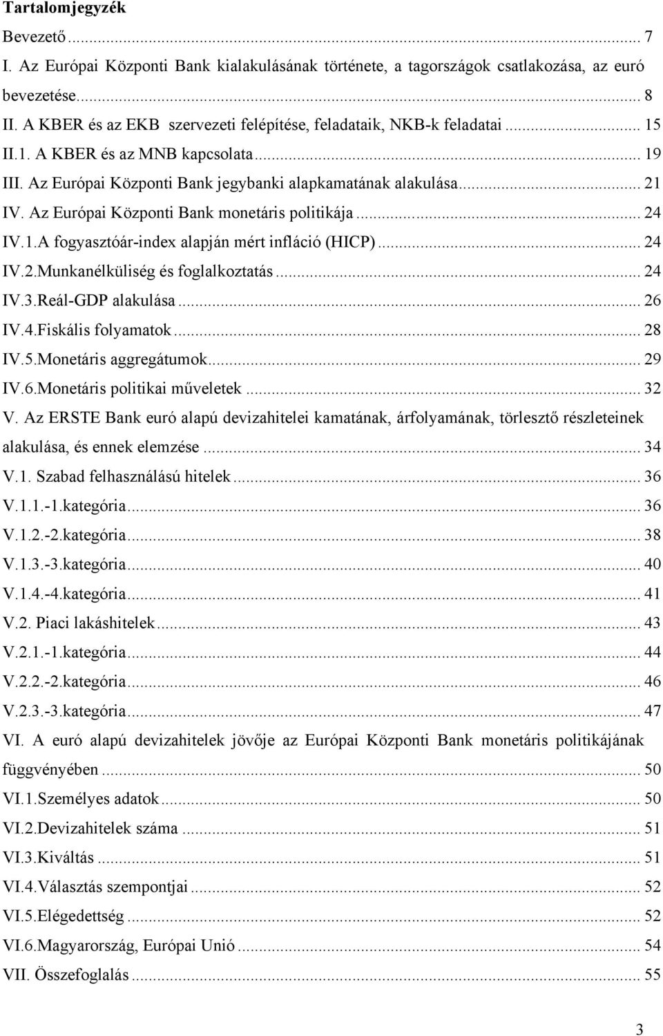 Az Európai Központi Bank monetáris politikája... 24 IV.1.A fogyasztóár-index alapján mért infláció (HICP)... 24 IV.2.Munkanélküliség és foglalkoztatás... 24 IV.3.Reál-GDP alakulása... 26 IV.4.Fiskális folyamatok.