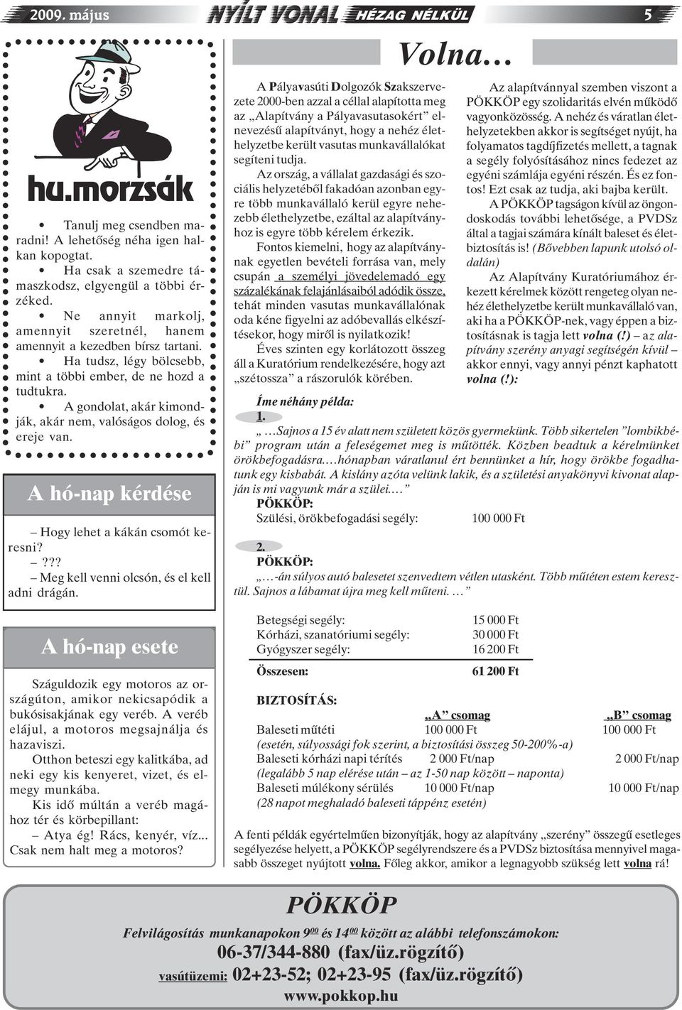 A gondolat, akár kimondják, akár nem, valóságos dolog, és ereje van. A hó-nap kérdése Hogy lehet a kákán csomót keresni???? Meg kell venni olcsón, és el kell adni drágán.