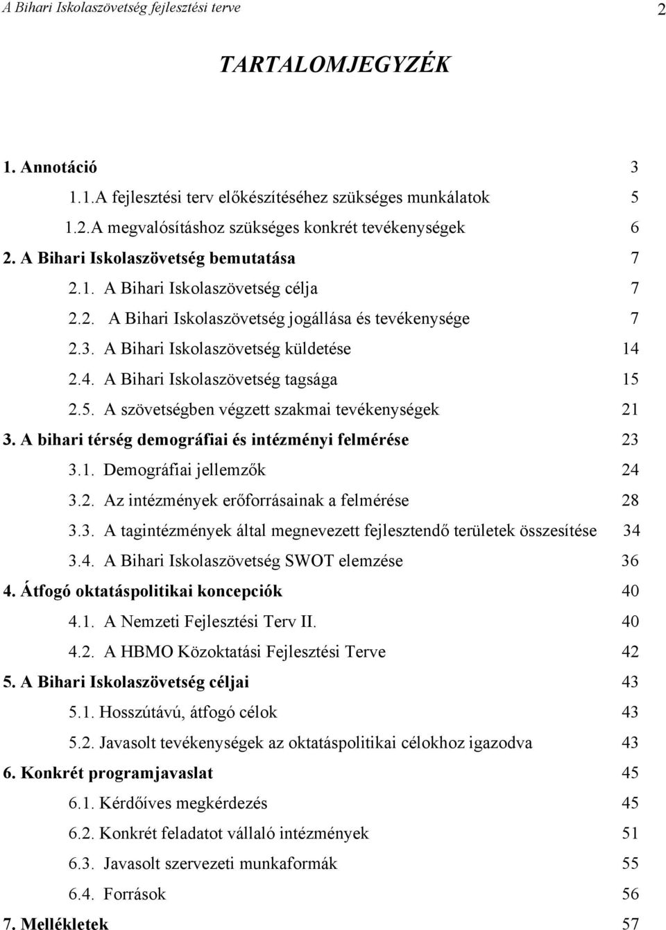 2.4. A Bihari Iskolaszövetség tagsága 15 2.5. A szövetségben végzett szakmai tevékenységek 21 3. A bihari térség demográfiai és intézményi felmérése 23 3.1. Demográfiai jellemzők 24 3.2. Az intézmények erőforrásainak a felmérése 28 3.