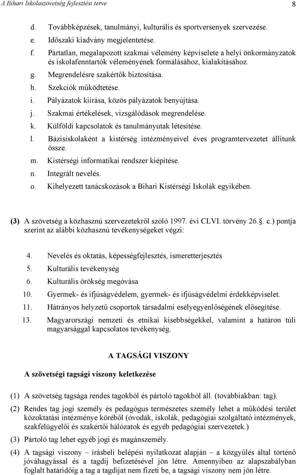 l. Bázisiskolaként a kistérség intézményeivel éves programtervezetet állítunk össze. m. Kistérségi informatikai rendszer kiépítése. n. Integrált nevelés. o.