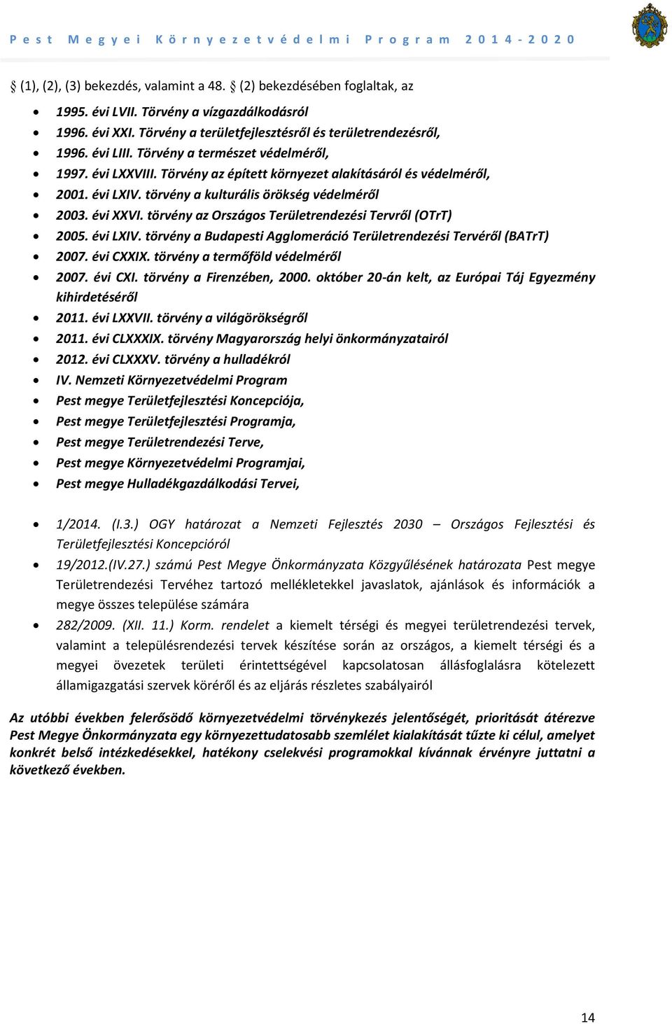 törvény az Országos Területrendezési Tervről (OTrT) 2005. évi LXIV. törvény a Budapesti Agglomeráció Területrendezési Tervéről (BATrT) 2007. évi CXXIX. törvény a termőföld védelméről 2007. évi CXI.