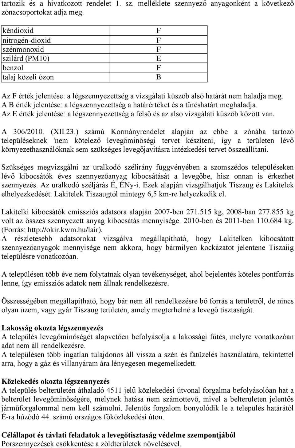 A B érték jelentése: a légszennyezettség a határértéket és a tűréshatárt meghaladja. Az E érték jelentése: a légszennyezettség a felső és az alsó vizsgálati küszöb között van. A 306/2010. (XII.23.