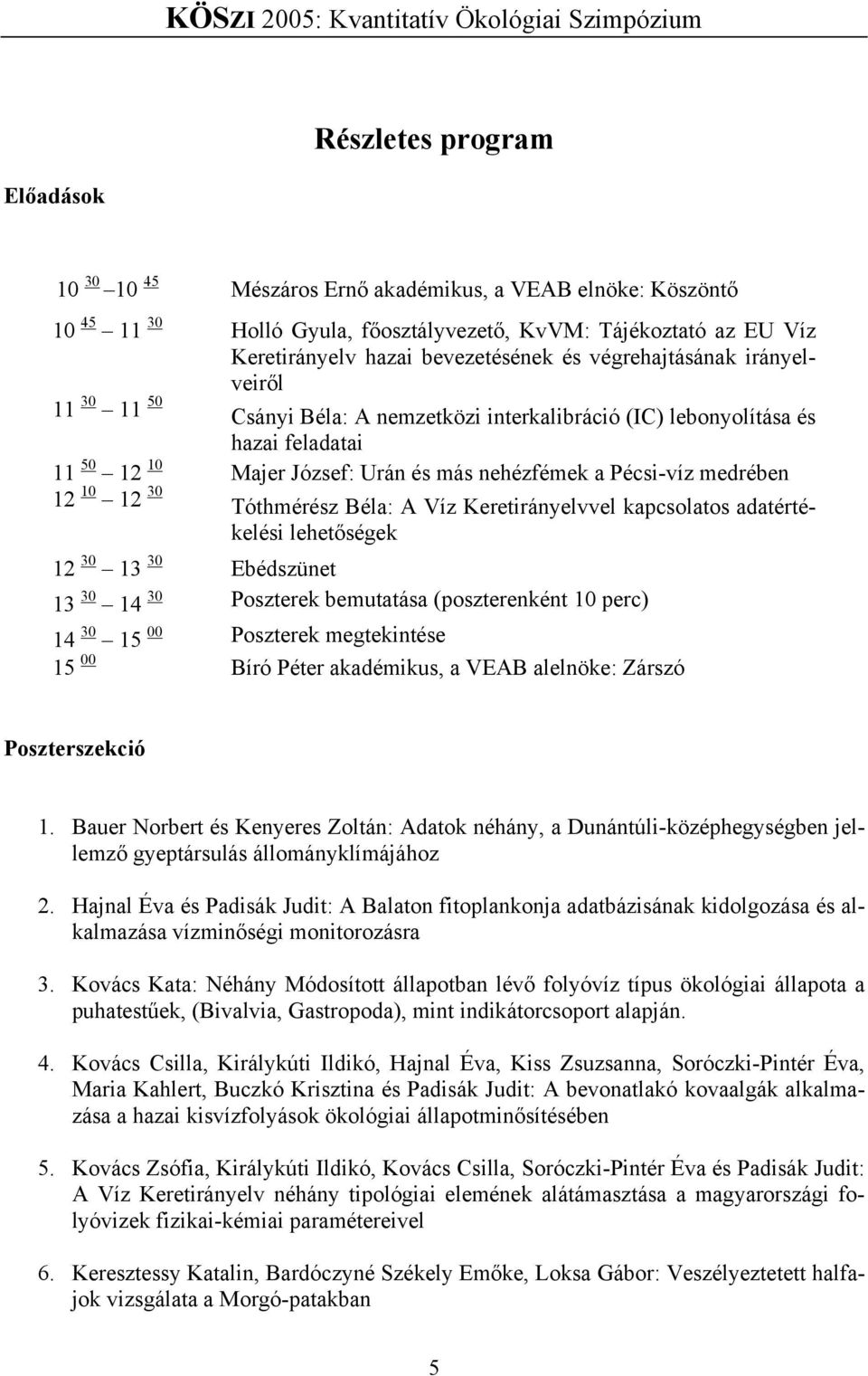 12 30 Tóthmérész Béla: A Víz Keretirányelvvel kapcsolatos adatértékelési lehetőségek 12 30 13 30 Ebédszünet 13 30 14 30 Poszterek bemutatása (poszterenként 10 perc) 14 30 15 00 Poszterek megtekintése