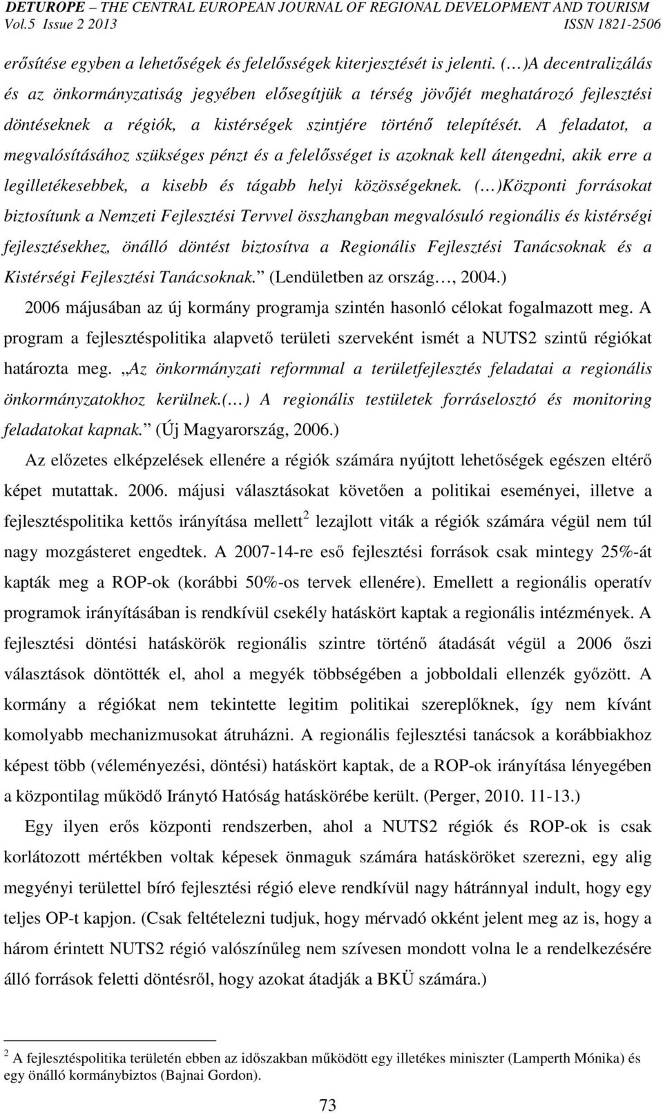 A feladatot, a megvalósításához szükséges pénzt és a felelősséget is azoknak kell átengedni, akik erre a legilletékesebbek, a kisebb és tágabb helyi közösségeknek.