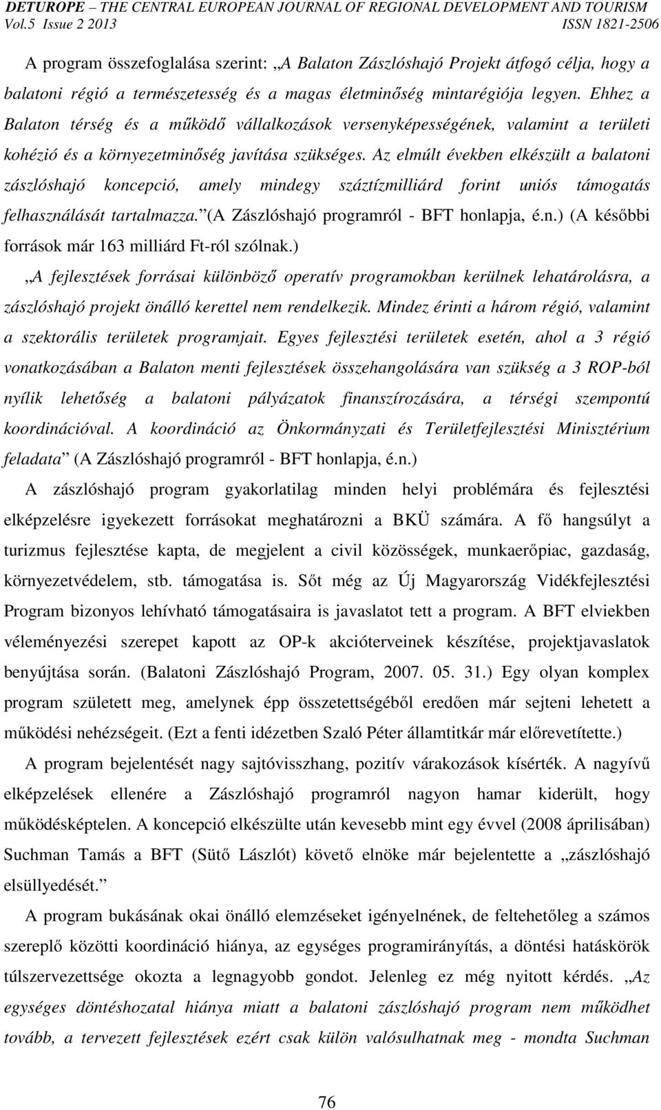 Az elmúlt években elkészült a balatoni zászlóshajó koncepció, amely mindegy száztízmilliárd forint uniós támogatás felhasználását tartalmazza. (A Zászlóshajó programról - BFT honlapja, é.n.) (A későbbi források már 163 milliárd Ft-ról szólnak.