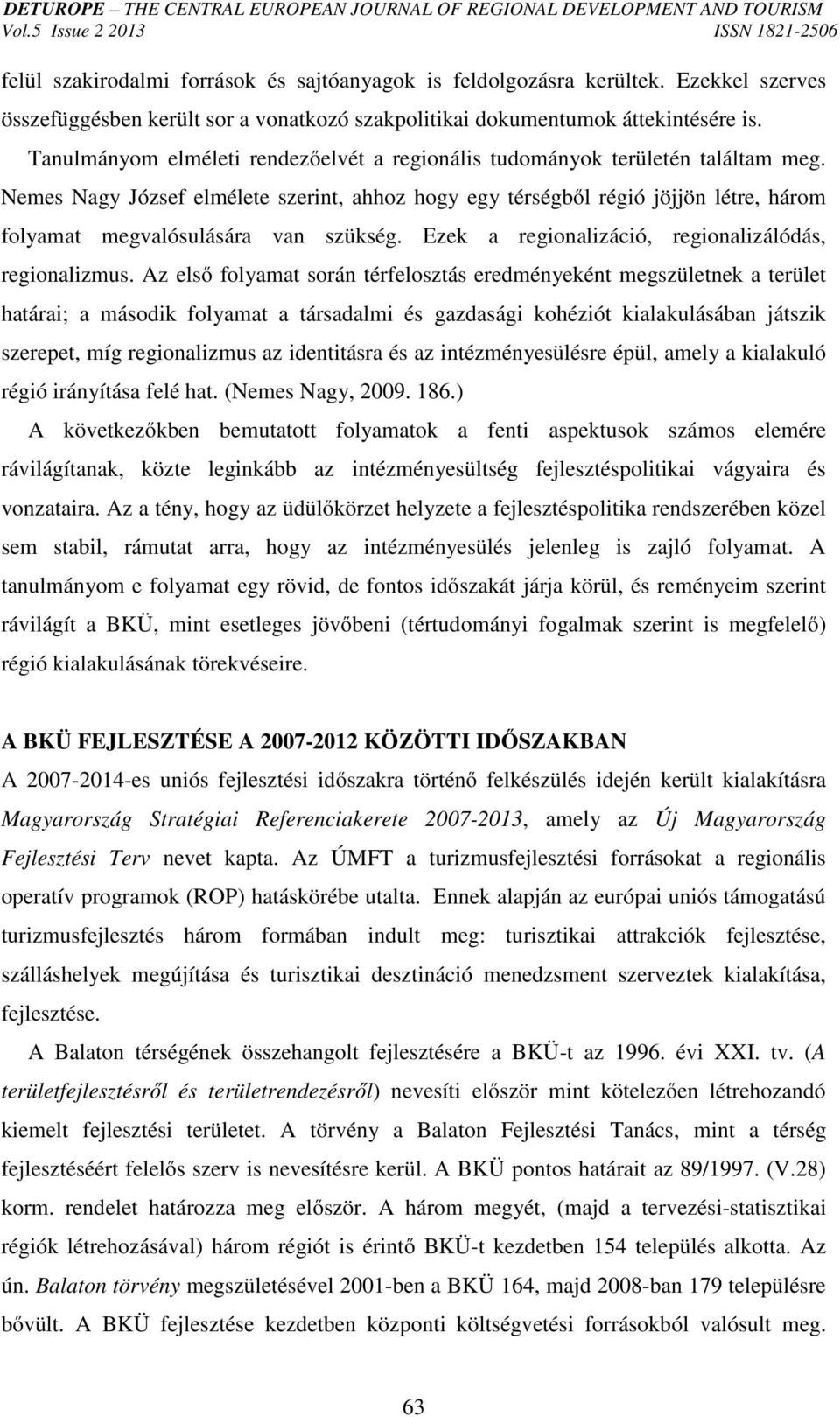 Nemes Nagy József elmélete szerint, ahhoz hogy egy térségből régió jöjjön létre, három folyamat megvalósulására van szükség. Ezek a regionalizáció, regionalizálódás, regionalizmus.