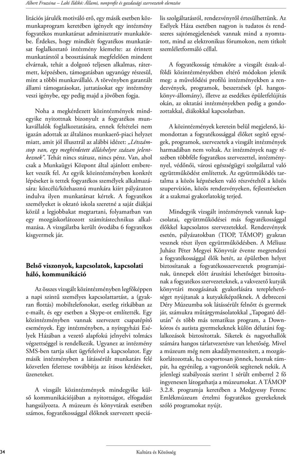 Érdekes, hogy mindkét fogyatékos munkatársat foglalkoztató intézmény kiemelte: az érintett munkatárstól a beosztásának megfelelően mindent elvárnak, tehát a dolgozó teljesen alkalmas, rátermett,