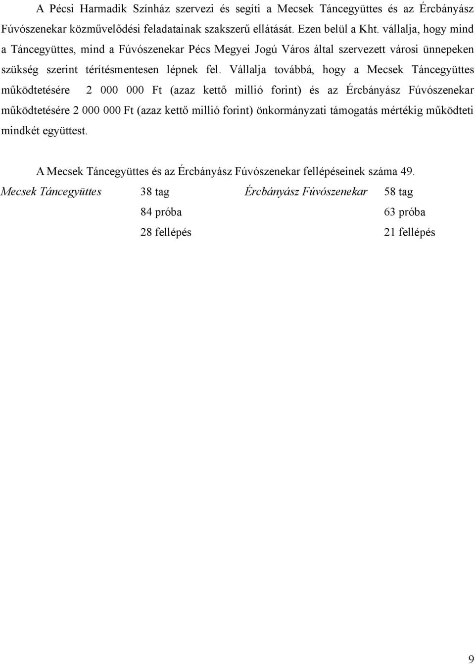 Vállalja továbbá, hogy a Mecsek Táncegyüttes működtetésére 2 000 000 Ft (azaz kettő millió forint) és az Ércbányász Fúvószenekar működtetésére 2 000 000 Ft (azaz kettő millió forint)