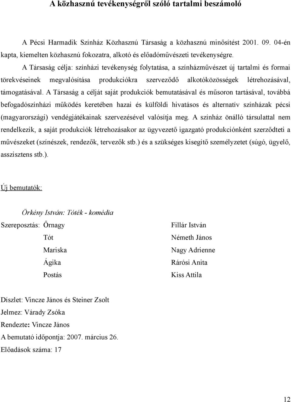 A Társaság célja: színházi tevékenység folytatása, a színházművészet új tartalmi és formai törekvéseinek megvalósítása produkciókra szerveződő alkotóközösségek létrehozásával, támogatásával.