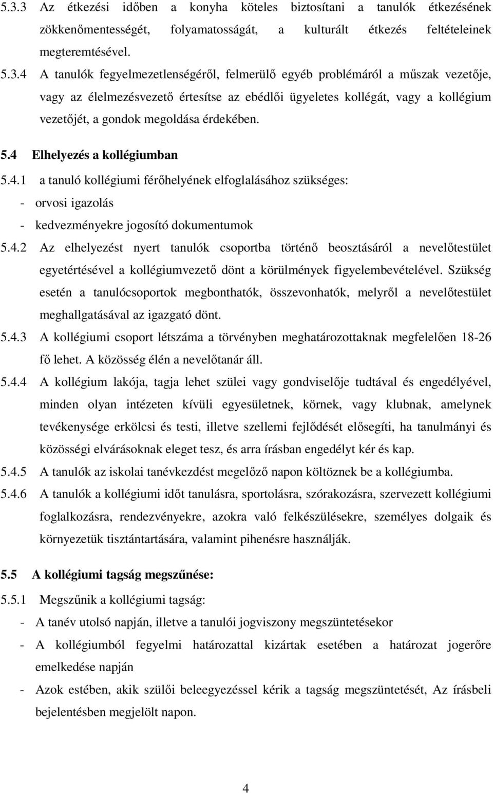 4 Elhelyezés a kollégiumban 5.4.1 a tanuló kollégiumi férőhelyének elfoglalásához szükséges: - orvosi igazolás - kedvezményekre jogosító dokumentumok 5.4.2 Az elhelyezést nyert tanulók csoportba történő beosztásáról a nevelőtestület egyetértésével a kollégiumvezető dönt a körülmények figyelembevételével.