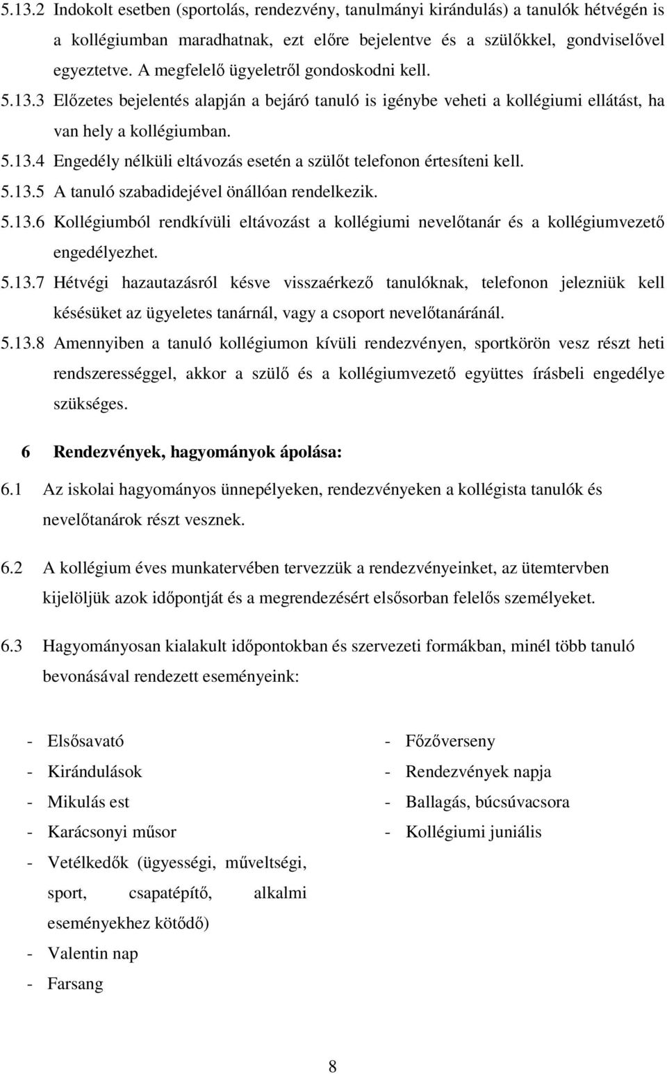 5.13.5 A tanuló szabadidejével önállóan rendelkezik. 5.13.6 Kollégiumból rendkívüli eltávozást a kollégiumi nevelőtanár és a kollégiumvezető engedélyezhet. 5.13.7 Hétvégi hazautazásról késve visszaérkező tanulóknak, telefonon jelezniük kell késésüket az ügyeletes tanárnál, vagy a csoport nevelőtanáránál.