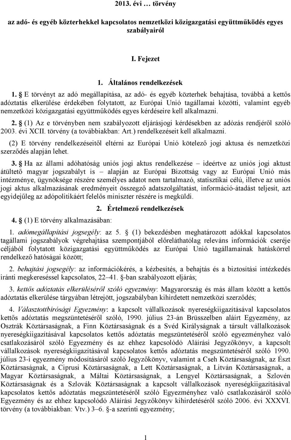 közigazgatási együttműködés egyes kérdéseire kell alkalmazni. 2. (1) Az e törvényben nem szabályozott eljárásjogi kérdésekben az adózás rendjéről szóló 2003. évi XCII. törvény (a továbbiakban: Art.