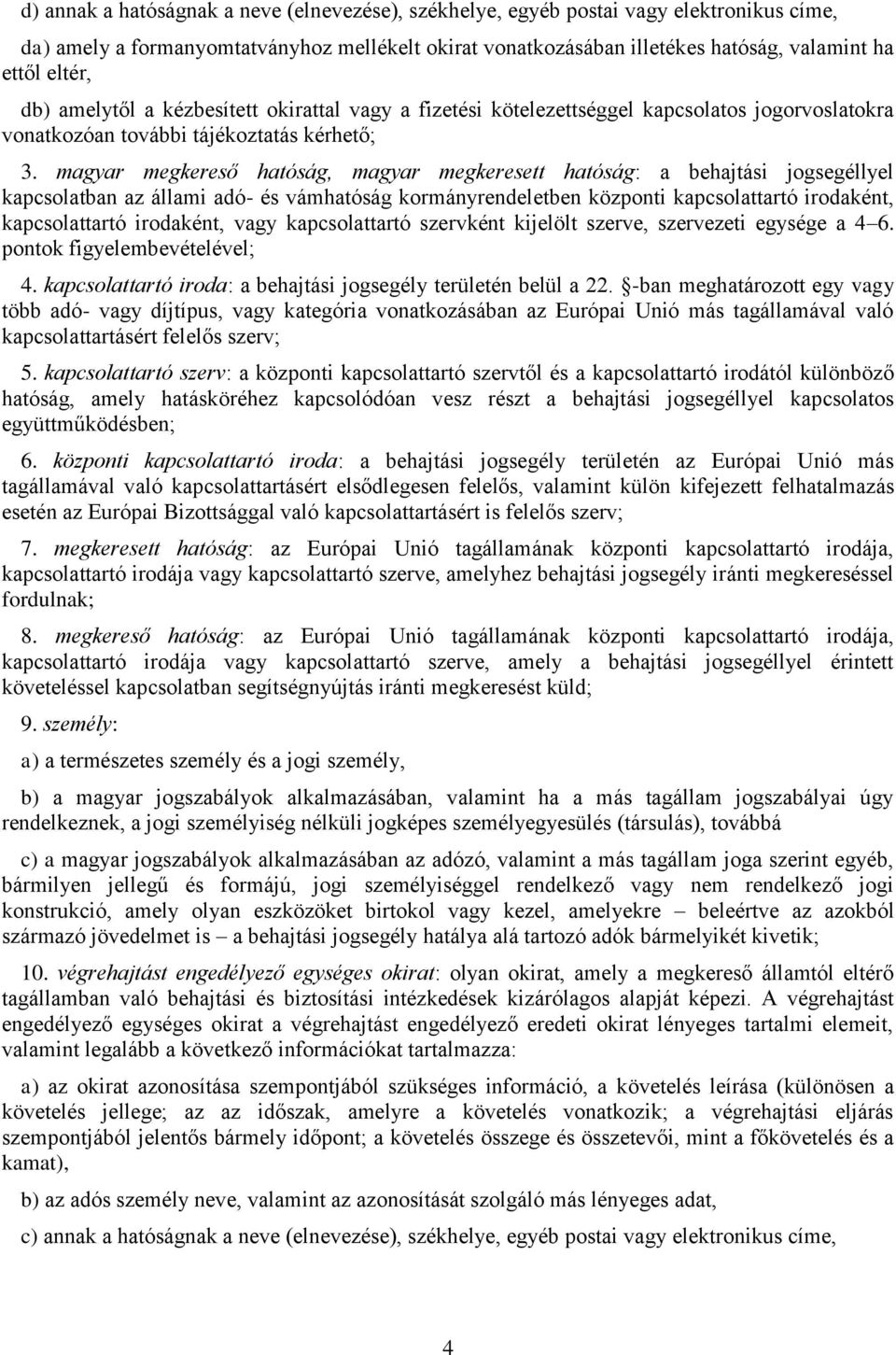 magyar megkereső hatóság, magyar megkeresett hatóság: a behajtási jogsegéllyel kapcsolatban az állami adó- és vámhatóság kormányrendeletben központi kapcsolattartó irodaként, kapcsolattartó