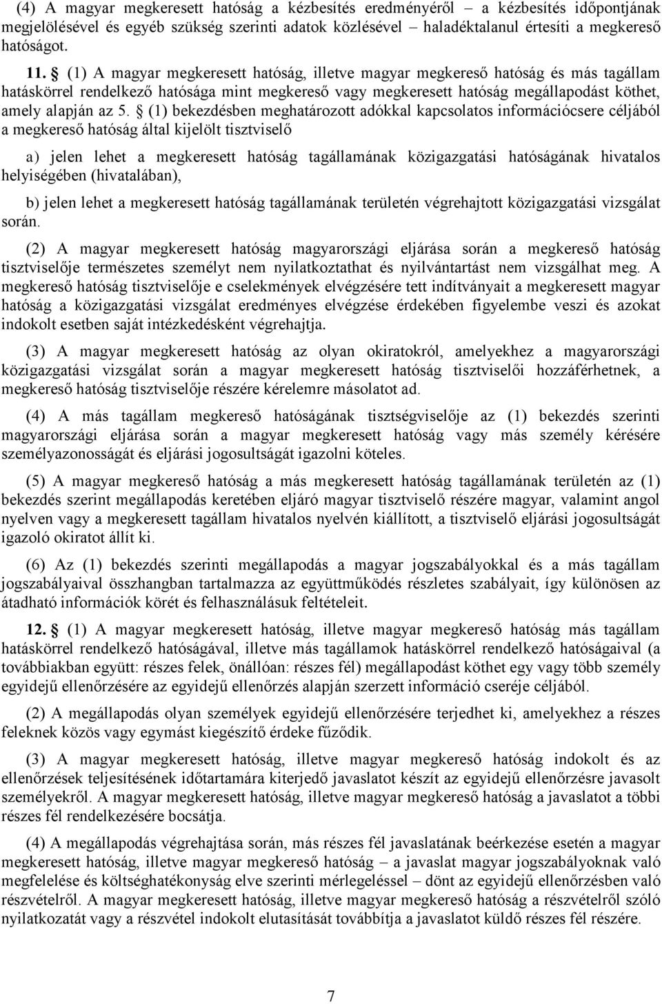 (1) bekezdésben meghatározott adókkal kapcsolatos információcsere céljából a megkereső hatóság által kijelölt tisztviselő a) jelen lehet a megkeresett hatóság tagállamának közigazgatási hatóságának