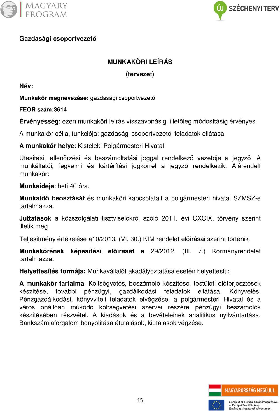 A munkáltatói, fegyelmi és kártérítési jogkörrel a jegyző rendelkezik. Alárendelt munkakör: Munkaideje: heti 40 óra.