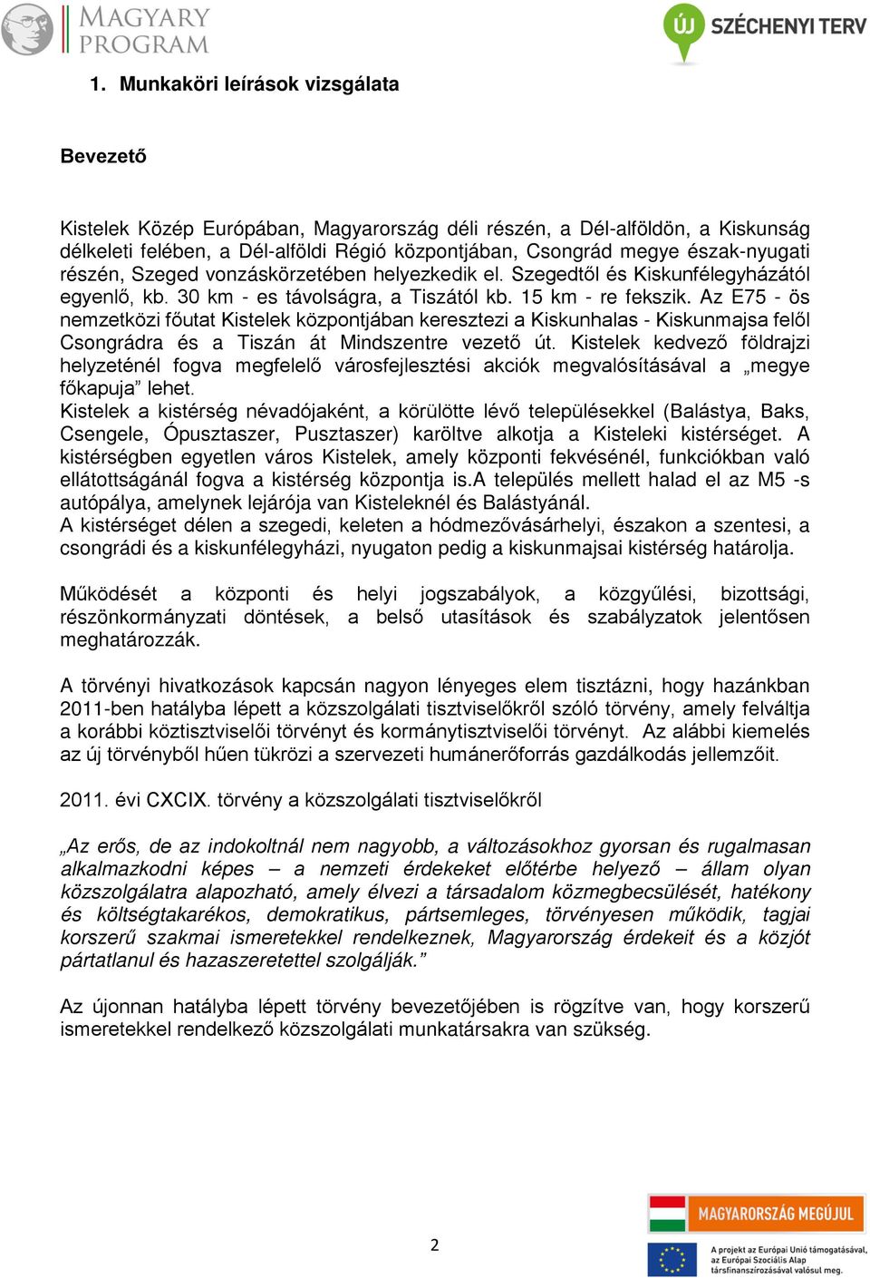 Az E75 - ös nemzetközi főutat Kistelek központjában keresztezi a Kiskunhalas - Kiskunmajsa felől Csongrádra és a Tiszán át Mindszentre vezető út.