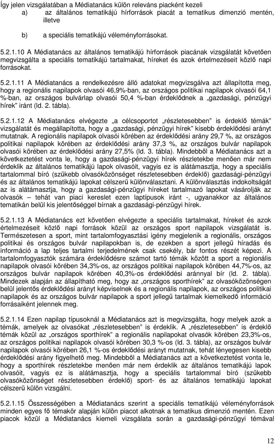 Médiatanács a rendelkezésre álló adatokat megvizsgálva azt állapította meg, hogy a regionális napilapok olvasói 46,9%-ban, az országos politikai napilapok olvasói 64,1 %-ban, az országos bulvárlap