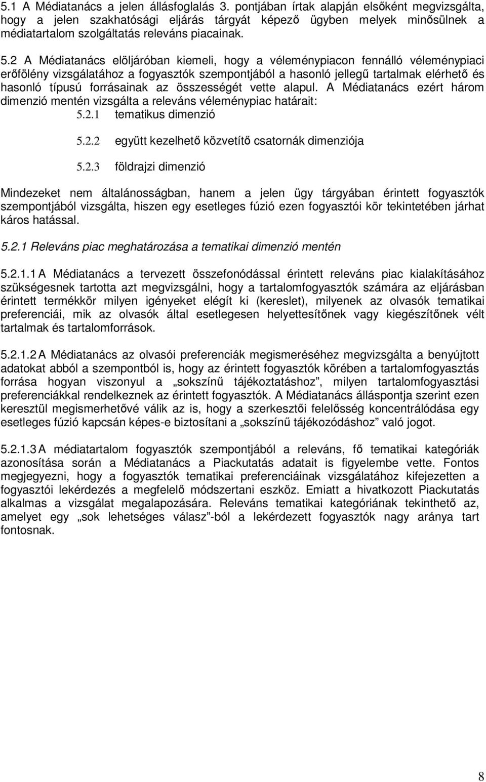 2 A Médiatanács elöljáróban kiemeli, hogy a véleménypiacon fennálló véleménypiaci erőfölény vizsgálatához a fogyasztók szempontjából a hasonló jellegű tartalmak elérhető és hasonló típusú forrásainak