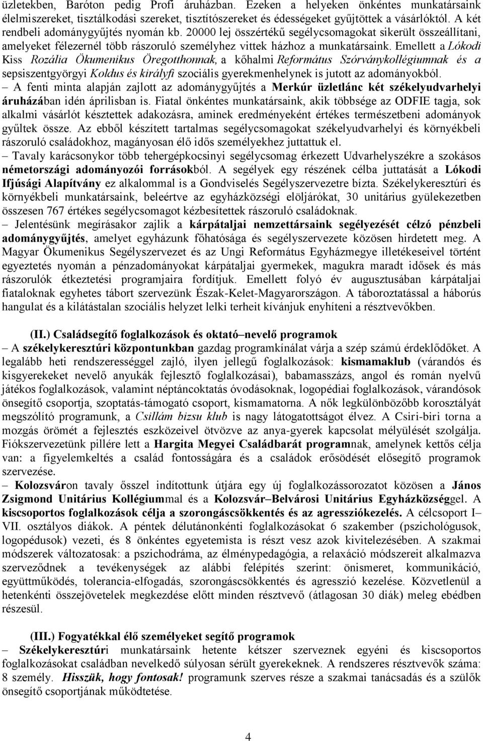 Emellett a Lókodi Kiss Rozália Ökumenikus Öregotthonnak, a kőhalmi Református Szórványkollégiumnak és a sepsiszentgyörgyi Koldus és királyfi szociális gyerekmenhelynek is jutott az adományokból.