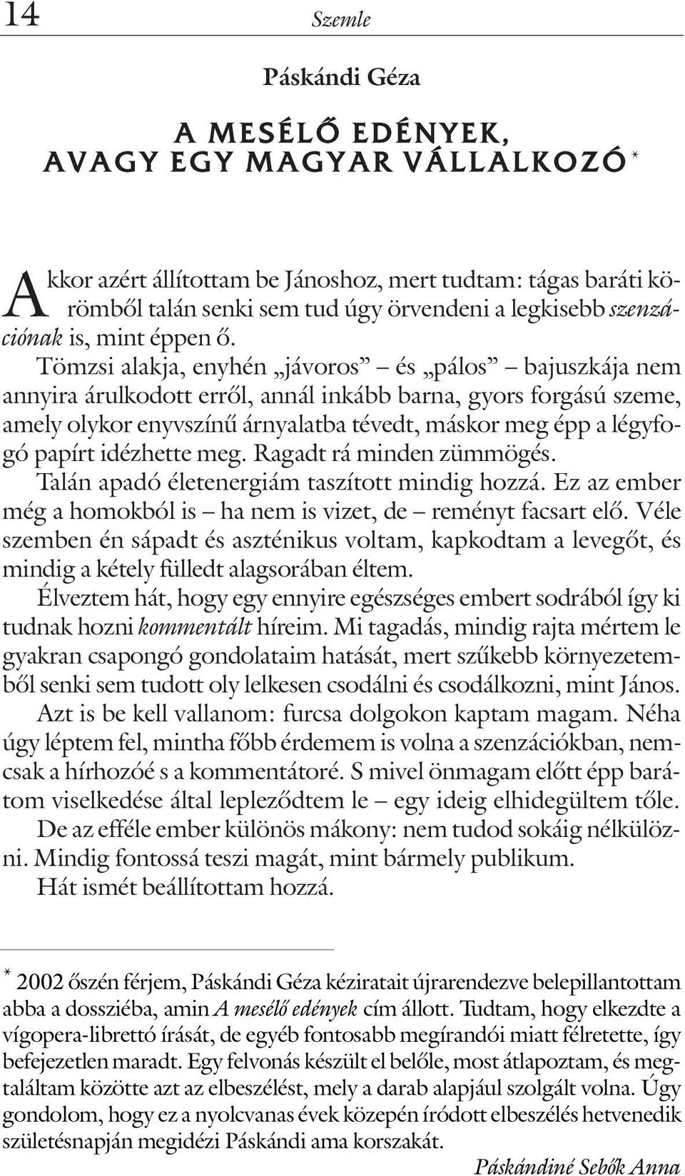 Tömzsi alakja, enyhén jávoros és pálos bajuszkája nem annyira árulkodott errõl, annál inkább barna, gyors forgású szeme, amely olykor enyvszínû árnyalatba tévedt, máskor meg épp a légyfogó papírt