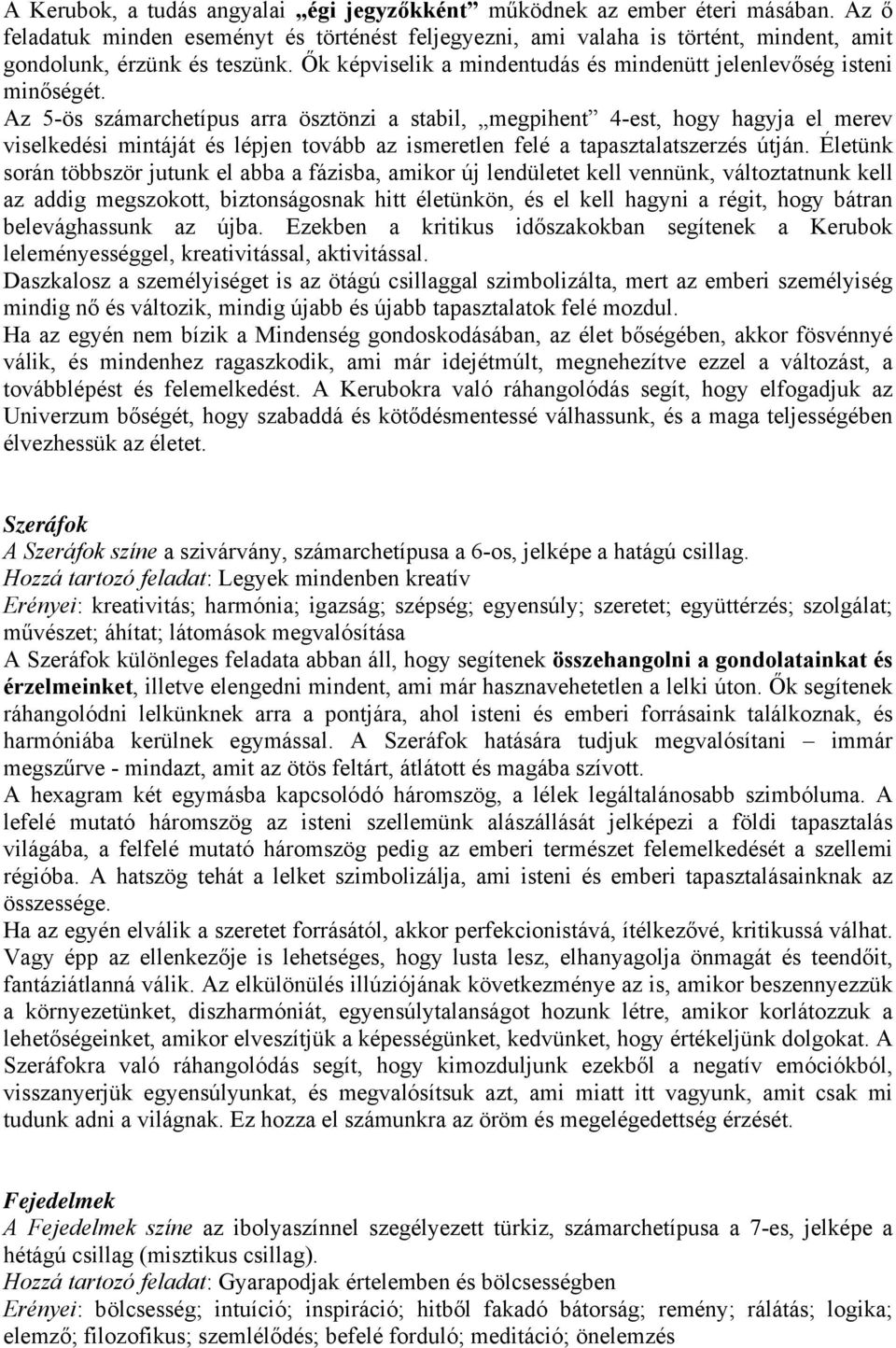 Az 5-ös számarchetípus arra ösztönzi a stabil, megpihent 4-est, hogy hagyja el merev viselkedési mintáját és lépjen tovább az ismeretlen felé a tapasztalatszerzés útján.