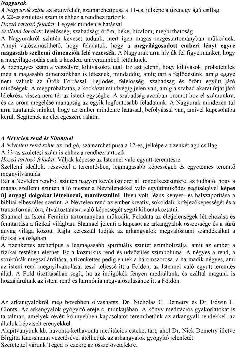 működnek. Annyi valószínűsíthető, hogy feladatuk, hogy a megvilágosodott emberi lényt egyre magasabb szellemi dimenziók felé vezessék.