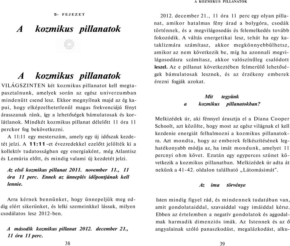 Mindkét kozmikus pillanat délelőtt 11 óra 11 perckor fog bekövetkezni. A 11:11 egy mesterszám, amely egy új időszak kezdetét jelzi.