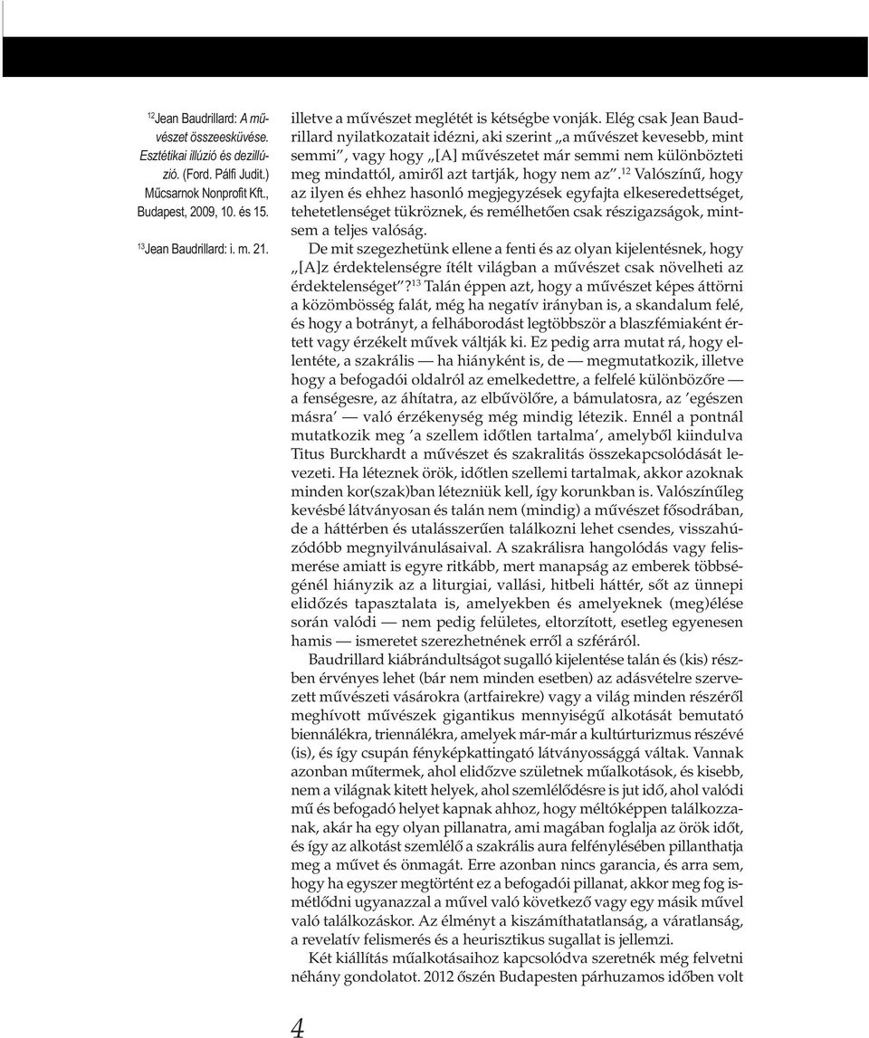 Elég csak Jean Baud - rillard nyilatkozatait idézni, aki szerint a művészet kevesebb, mint semmi, vagy hogy [A] művészetet már semmi nem különbözteti meg mindattól, amiről azt tartják, hogy nem az.