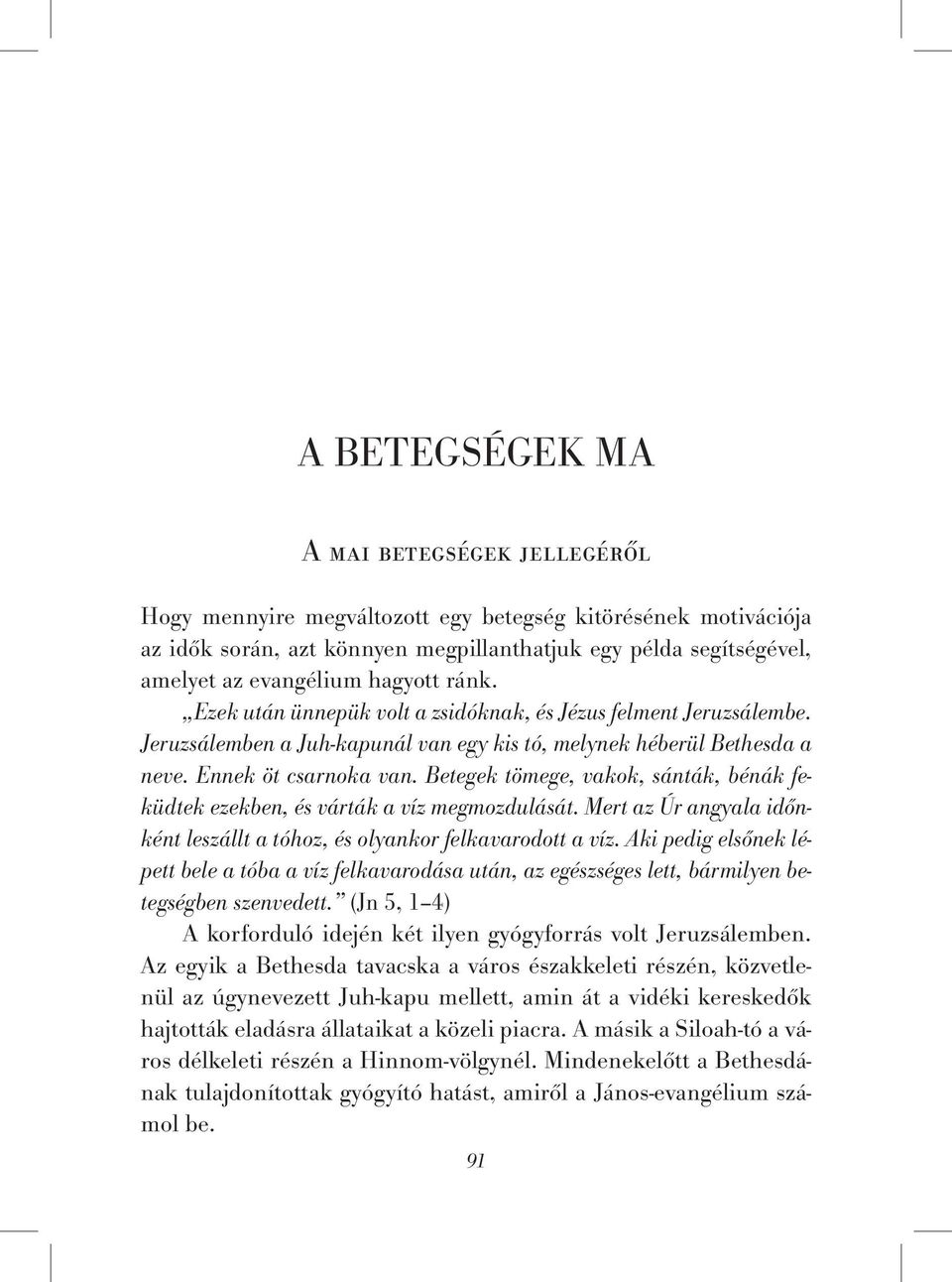 Betegek tömege, vakok, sánták, bénák feküdtek ezekben, és várták a víz megmozdulását. Mert az Úr angyala időnként leszállt a tóhoz, és olyankor felkavarodott a víz.