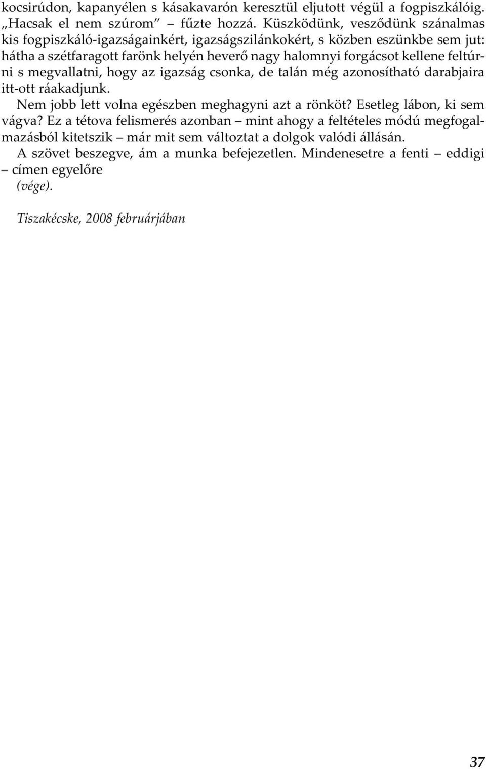 feltúrni s megvallatni, hogy az igazság csonka, de talán még azonosítható darabjaira itt-ott ráakadjunk. Nem jobb lett volna egészben meghagyni azt a rönköt? Esetleg lábon, ki sem vágva?