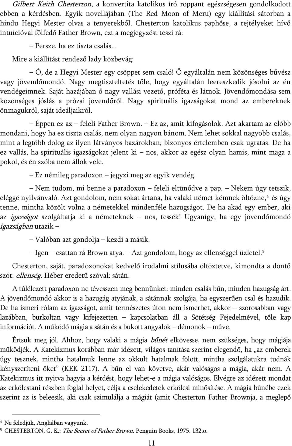 Chesterton katolikus paphőse, a rejtélyeket hívő intuícióval fölfedő Father Brown, ezt a megjegyzést teszi rá: Persze, ha ez tiszta csalás.